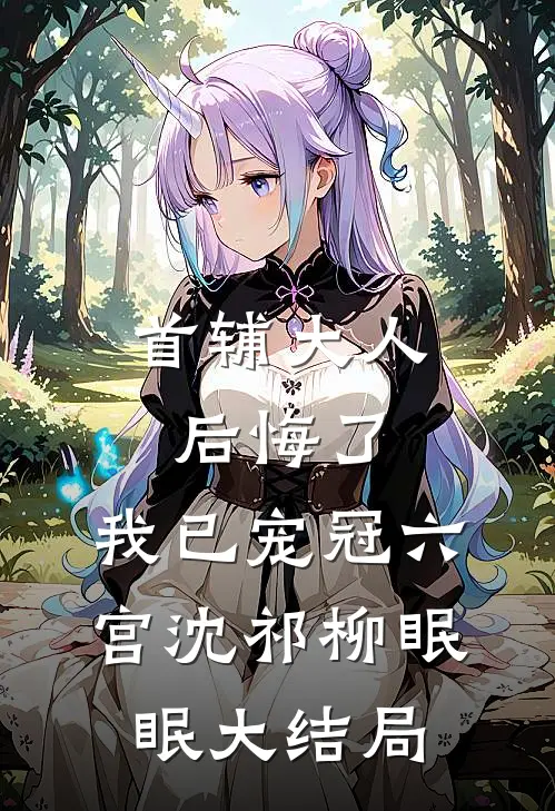 首辅大人后悔了，我已宠冠六宫沈祁柳眠眠大结局