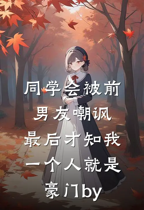 同学会被前男友嘲讽，最后才知我一个人就是豪门by