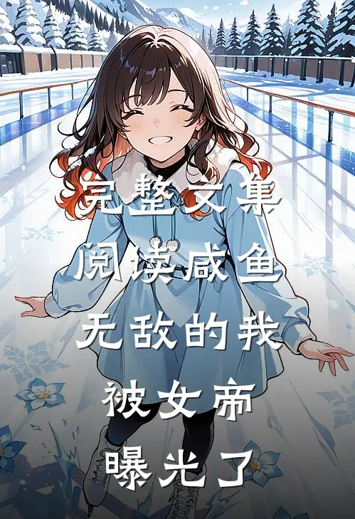 完整文集阅读咸鱼无敌的我，被女帝曝光了