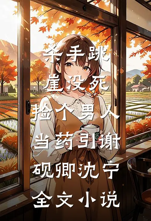 杀手跳崖没死，捡个男人当药引谢砚卿沈宁全文小说