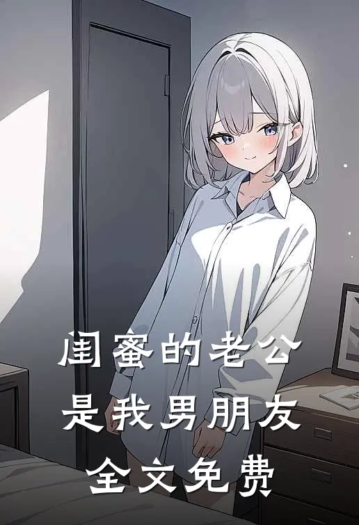 闺蜜的老公是我男朋友全文免费