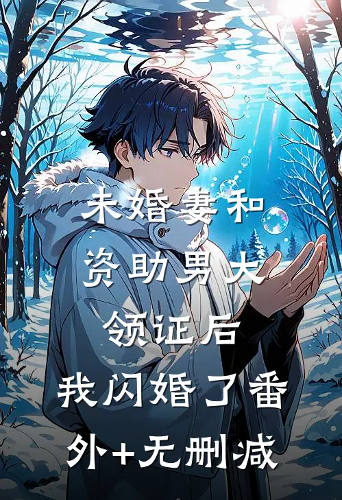 未婚妻和资助男大领证后，我闪婚了番外+无删减