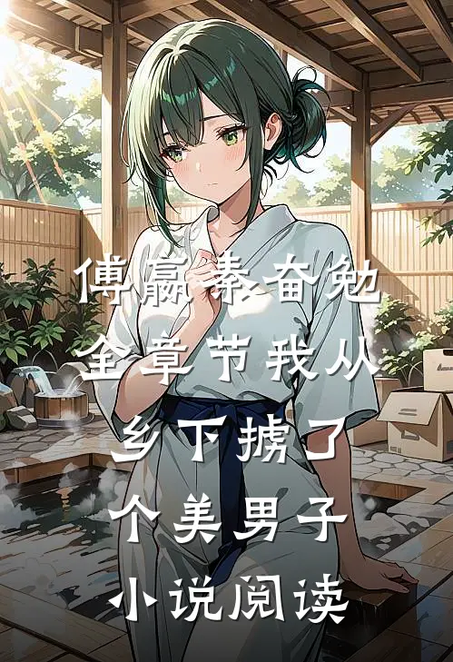 傅嬴秦奋勉全章节_我从乡下掳了个美男子小说阅读