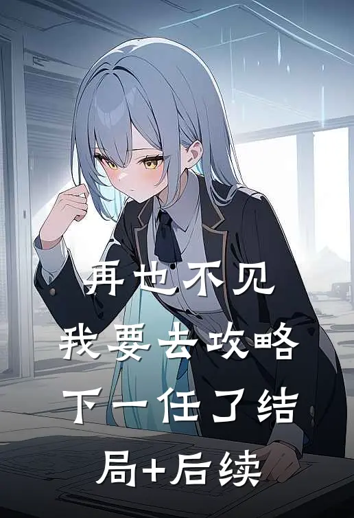 再也不见，我要去攻略下一任了结局+后续