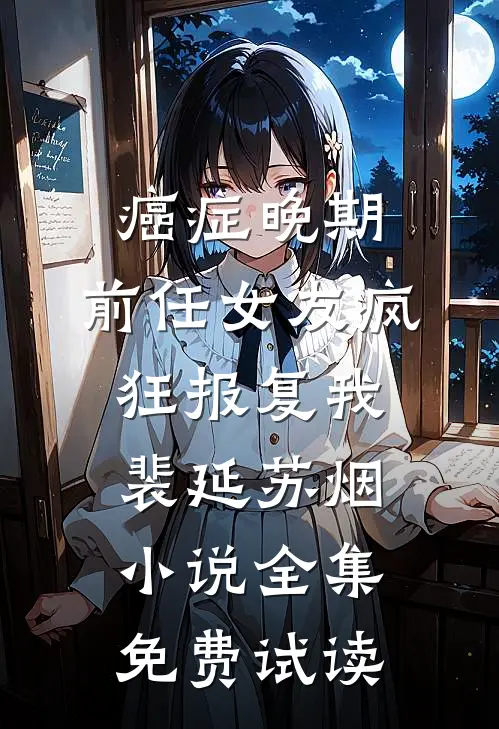 癌症晚期，前任女友疯狂报复我裴延苏烟小说全集免费试读