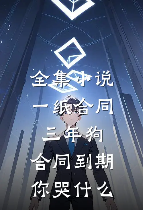全集小说一纸合同三年狗，合同到期你哭什么