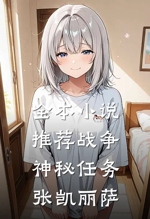 全本小说推荐战争神秘任务张凯丽萨