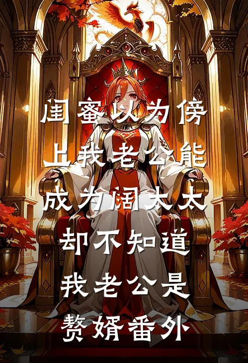 闺蜜以为傍上我老公能成为阔太太，却不知道我老公是赘婿番外