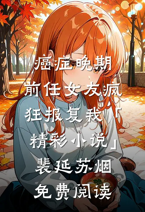 癌症晚期，前任女友疯狂报复我「精彩小说」裴延苏烟免费阅读