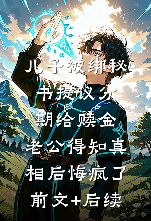 儿子被绑秘书提议分期给赎金，老公得知真相后悔疯了前文+后续