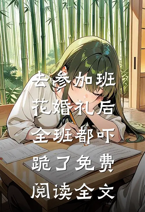 去参加班花婚礼后，全班都吓跪了免费阅读全文
