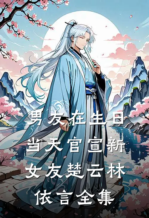 男友在生日当天官宣新女友楚云林依言全集