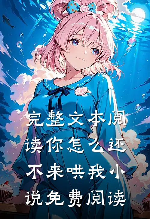 完整文本阅读你怎么还不来哄我小说免费阅读