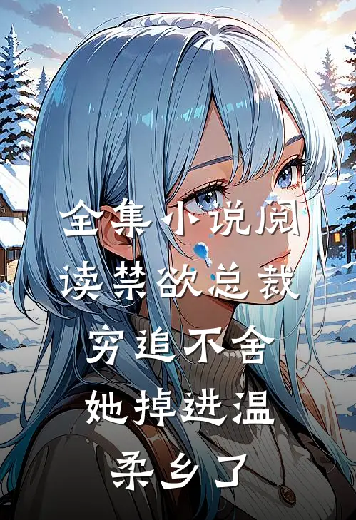 全集小说阅读禁欲总裁穷追不舍，她掉进温柔乡了