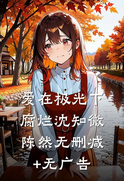 爱在极光下腐烂沈知微陈然无删减+无广告