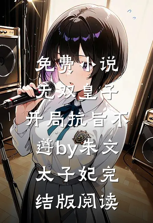 免费小说无双皇子，开局抗旨不遵by朱文太子妃完结版阅读