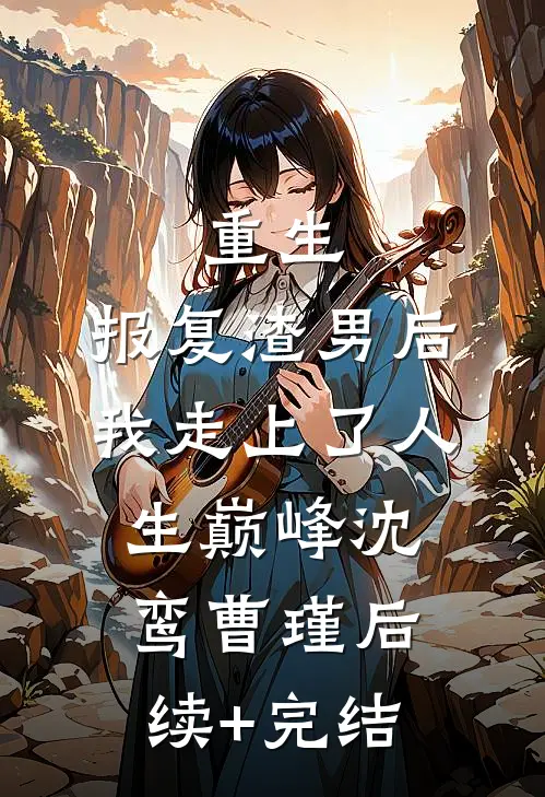 重生：报复渣男后我走上了人生巅峰沈鸾曹瑾后续+完结
