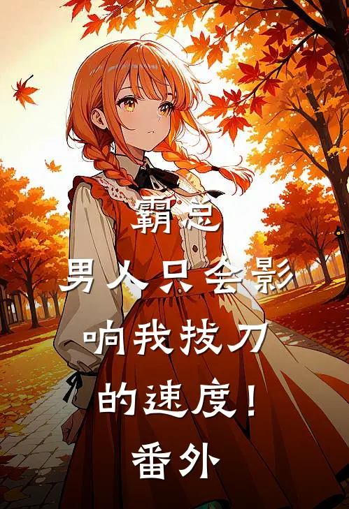 霸总，男人只会影响我拔刀的速度！番外