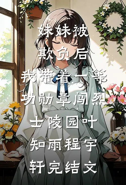 妹妹被欺负后，我带着一等功勋章闯烈士陵园叶知雨程宇轩完结文