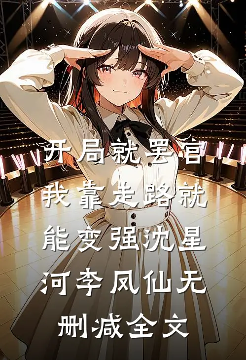 开局就罢官，我靠走路就能变强沈星河李凤仙无删减全文