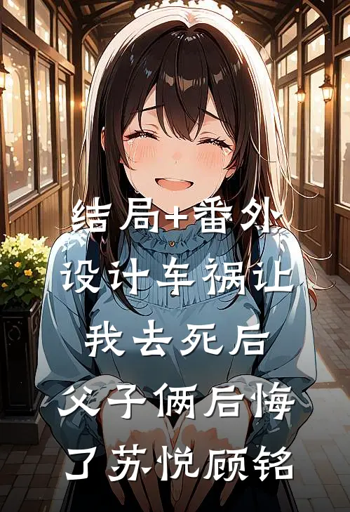 结局+番外设计车祸让我去死后，父子俩后悔了苏悦顾铭