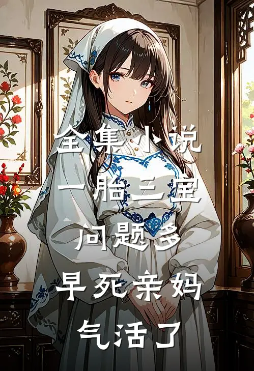 全集小说一胎三宝问题多，早死亲妈气活了
