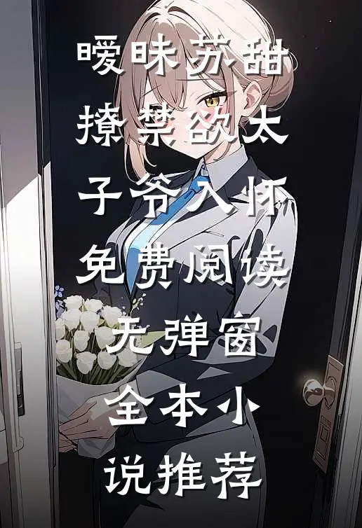 暧昧苏甜:撩禁欲太子爷入怀免费阅读无弹窗全本小说推荐