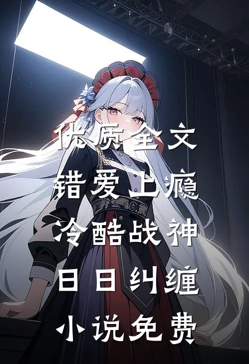 优质全文错爱上瘾,冷酷战神日日纠缠小说免费