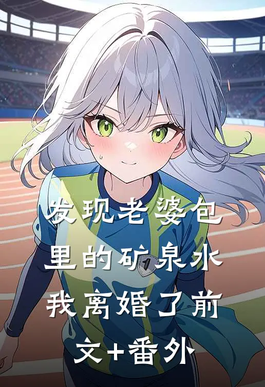 发现老婆包里的矿泉水，我离婚了前文+番外