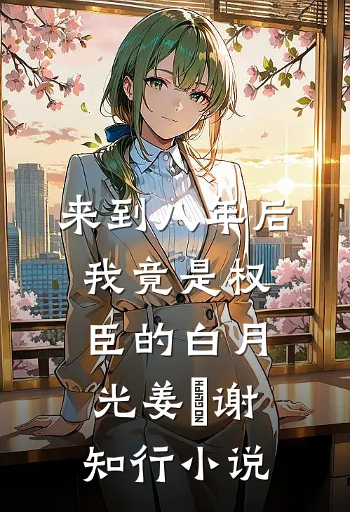 来到八年后，我竟是权臣的白月光姜婠谢知行小说