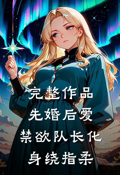完整作品先婚后爱，禁欲队长化身绕指柔