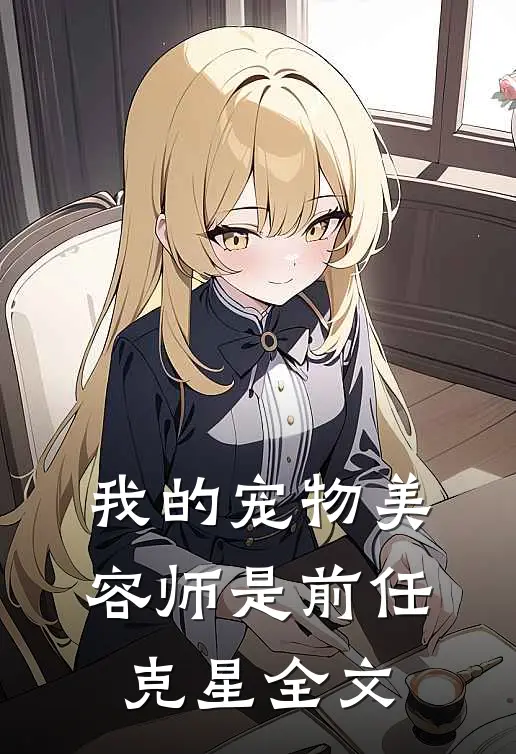 我的宠物美容师是前任克星全文