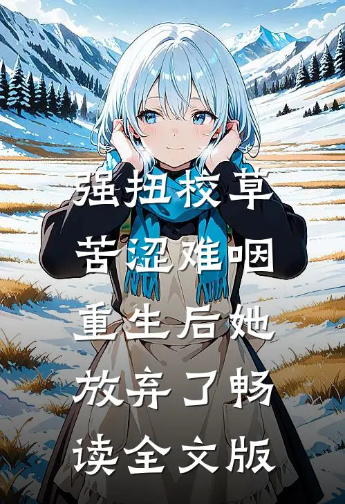 强扭校草苦涩难咽，重生后她放弃了畅读全文版