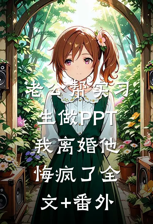 老公帮实习生做PPT，我离婚他悔疯了全文+番外