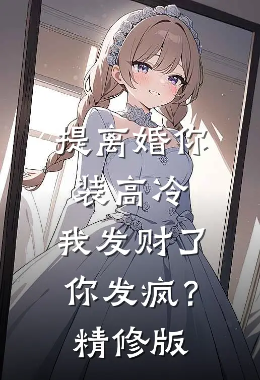 提离婚你装高冷，我发财了你发疯？精修版
