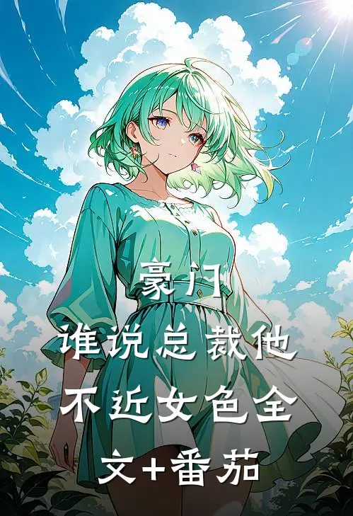 豪门：谁说总裁他不近女色全文+番茄