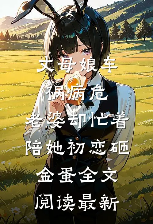丈母娘车祸病危，老婆却忙着陪她初恋砸金蛋全文阅读最新