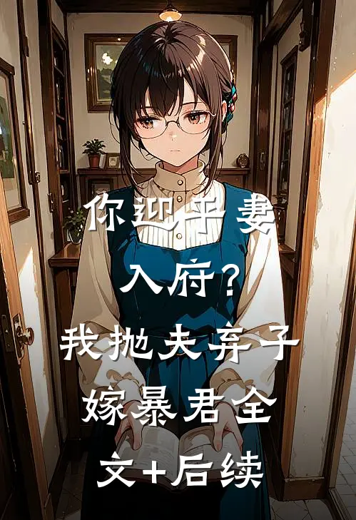 你迎平妻入府？我抛夫弃子嫁暴君全文+后续