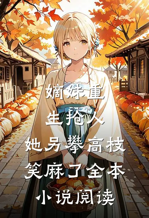 嫡妹重生抢人，她另攀高枝笑麻了全本小说阅读