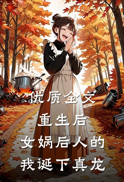 优质全文重生后，女娲后人的我诞下真龙