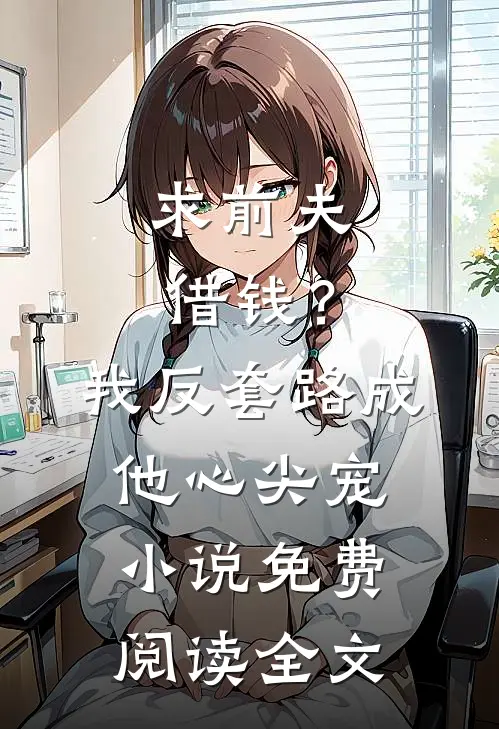 求前夫借钱？我反套路成他心尖宠小说免费阅读全文