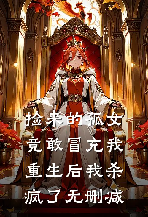捡来的孤女竟敢冒充我,重生后我杀疯了无删减