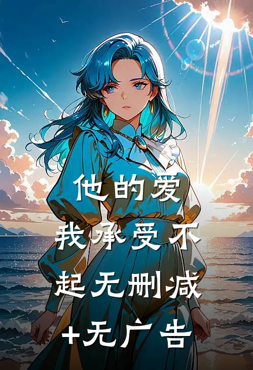他的爱，我承受不起无删减+无广告