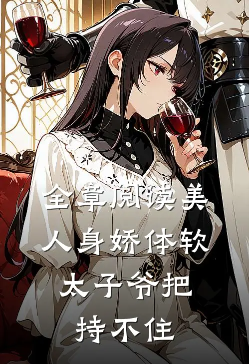 全章阅读美人身娇体软，太子爷把持不住