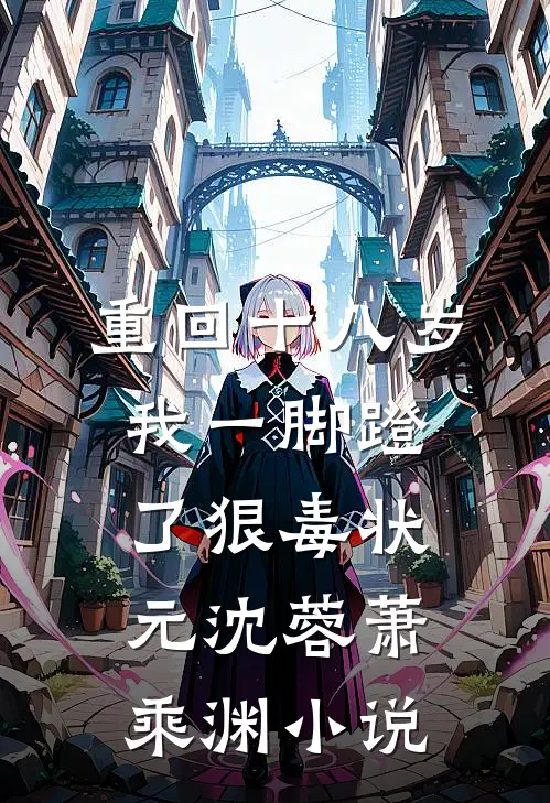 重回十八岁，我一脚蹬了狠毒状元沈蓉萧乘渊小说