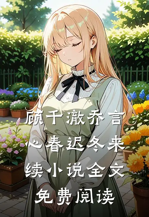 顾千澈乔言心春迟冬来续小说全文免费阅读