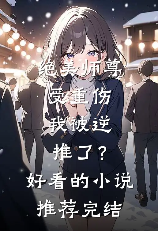 绝美师尊受重伤，我被逆推了？好看的小说推荐完结