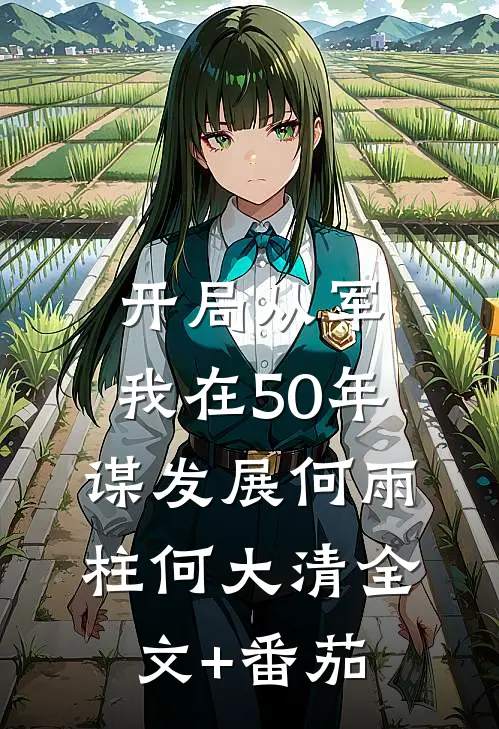 开局从军，我在50年谋发展何雨柱何大清全文+番茄