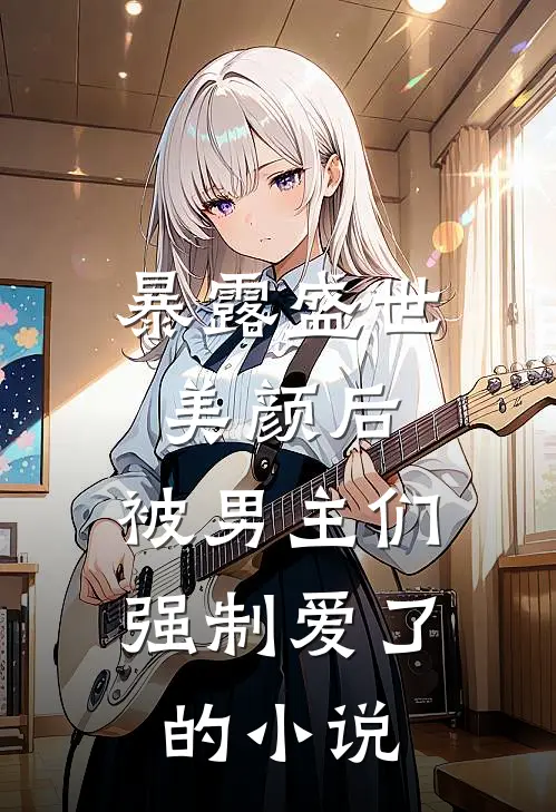 暴露盛世美颜后，被男主们强制爱了的小说