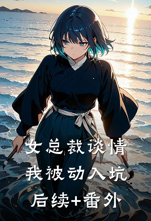 女总裁谈情，我被动入坑后续+番外